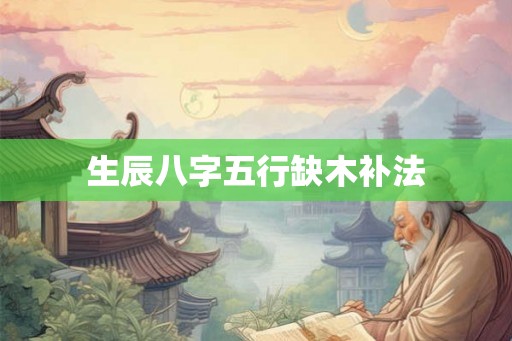 生辰八字五行缺木补法