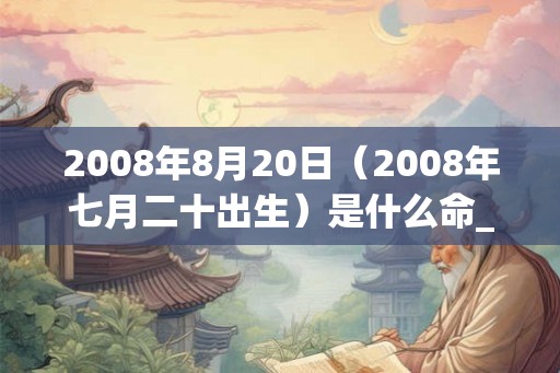 2008年8月20日（2008年七月二十出生）是什么命_命运如何
