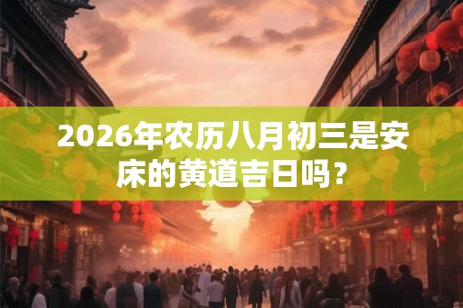2026年农历八月初三是安床的黄道吉日吗？