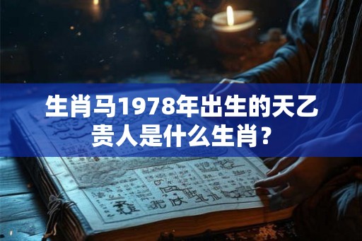 生肖马1978年出生的天乙贵人是什么生肖？