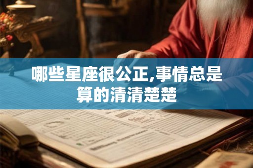 哪些星座很公正,事情总是算的清清楚楚 哪些星座很公正,事情总是算的清清楚楚
