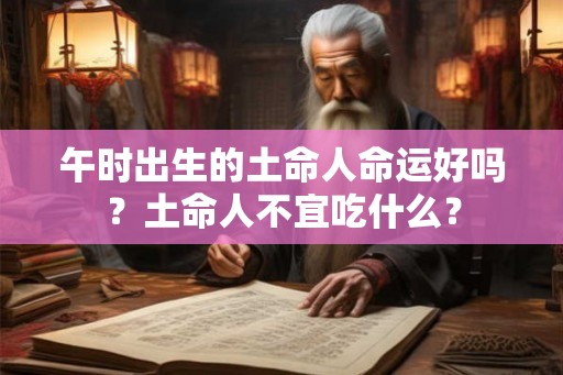午时出生的土命人命运好吗？土命人不宜吃什么？