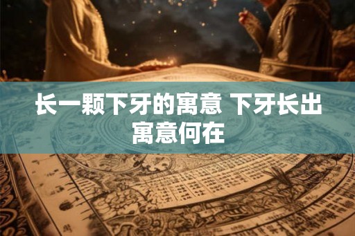 长一颗下牙的寓意 下牙长出寓意何在