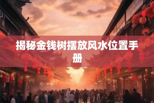 揭秘金钱树摆放风水位置手册 揭秘金钱树摆放风水位置手册