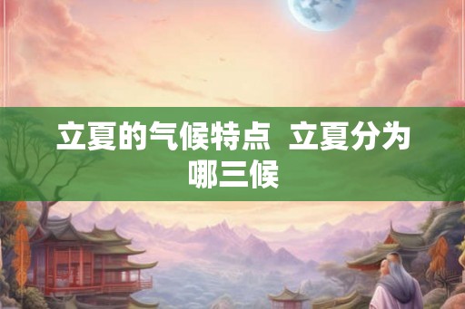 立夏的气候特点  立夏分为哪三候