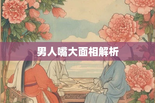 男人嘴大面相解析