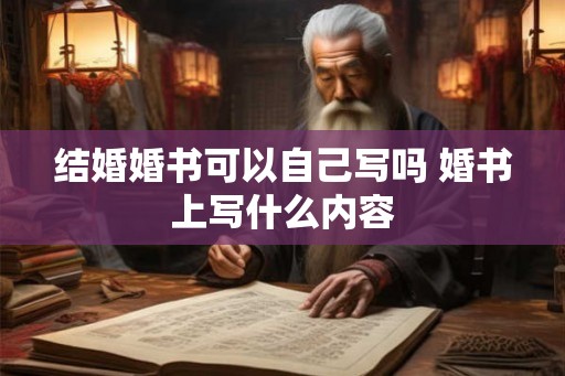 结婚婚书可以自己写吗 婚书上写什么内容