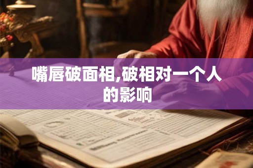 嘴唇破面相,破相对一个人的影响 嘴唇破面相,破相对一个人的影响