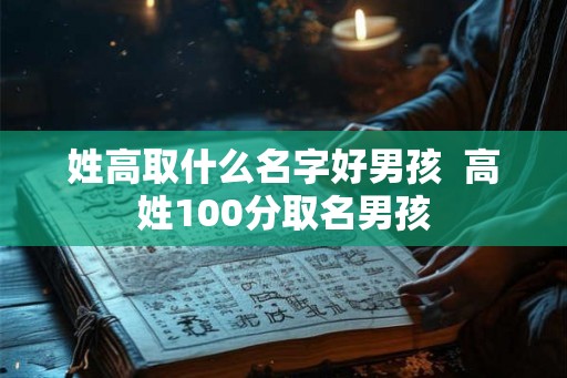姓高取什么名字好男孩  高姓100分取名男孩