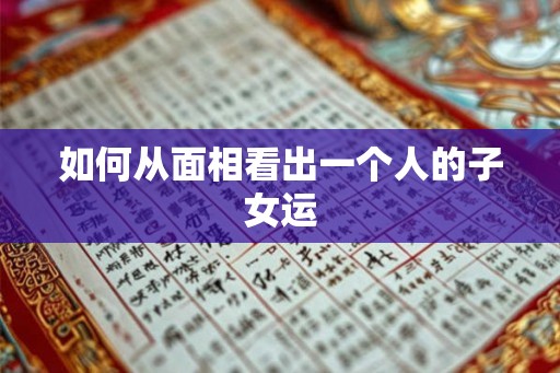 如何从面相看出一个人的子女运