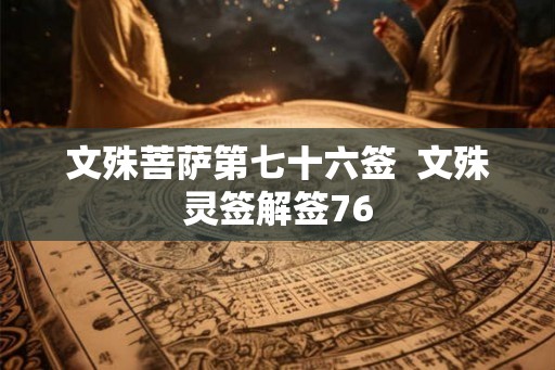 文殊菩萨第七十六签 文殊灵签解签76 文殊菩萨第七十六签 文殊灵签解签76