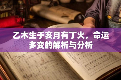 乙木生于亥月有丁火，命运多变的解析与分析
