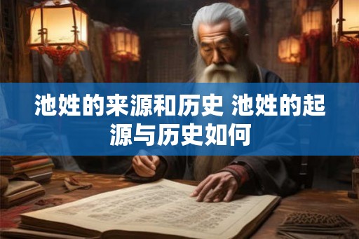 池姓的来源和历史 池姓的起源与历史如何