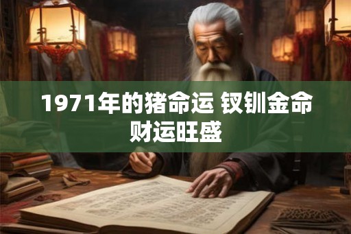 1971年的猪命运 钗钏金命财运旺盛 1971年的猪命运 钗钏金命财运旺盛