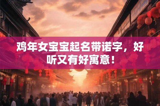鸡年女宝宝起名带诺字，好听又有好寓意！