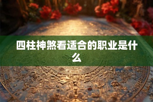 四柱神煞看适合的职业是什么