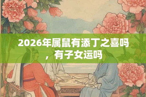 2026年属鼠有添丁之喜吗，有子女运吗