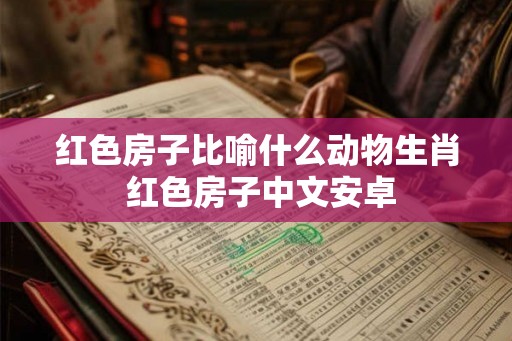 红色房子比喻什么动物生肖 红色房子中文安卓