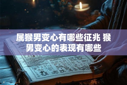 属猴男变心有哪些征兆 猴男变心的表现有哪些 属猴男变心有哪些征兆 猴男变心的表现有哪些