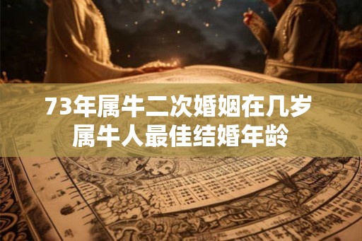 73年属牛二次婚姻在几岁 属牛人最佳结婚年龄