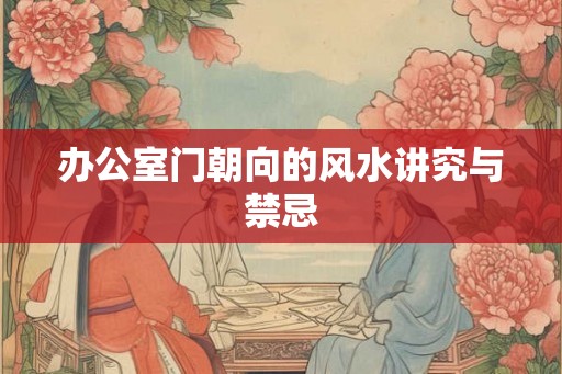 办公室门朝向的风水讲究与禁忌