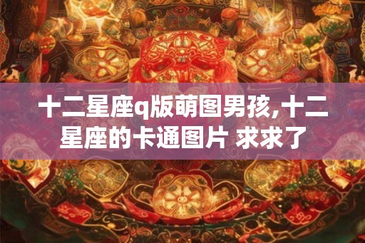 十二星座q版萌图男孩,十二星座的卡通图片 求求了