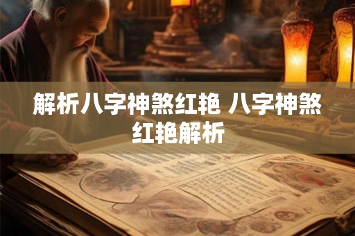 解析八字神煞红艳 八字神煞红艳解析 解析八字神煞红艳 八字神煞红艳解析