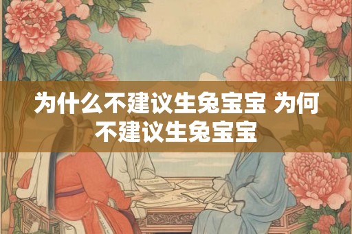 为什么不建议生兔宝宝 为何不建议生兔宝宝 为什么不建议生兔宝宝 为何不建议生兔宝宝