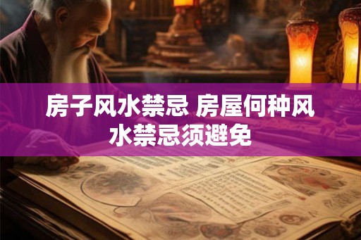 房子风水禁忌 房屋何种风水禁忌须避免