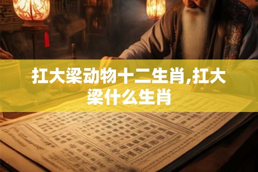 扛大梁动物十二生肖,扛大梁什么生肖