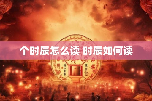 个时辰怎么读 时辰如何读