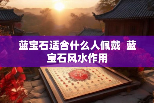 蓝宝石适合什么人佩戴  蓝宝石风水作用