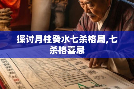 探讨月柱癸水七杀格局,七杀格喜忌