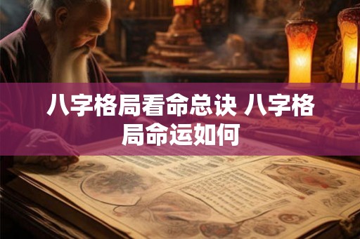 八字格局看命总诀 八字格局命运如何