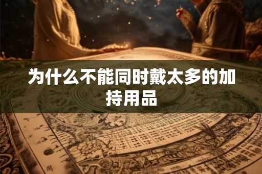 为什么不能同时戴太多的加持用品