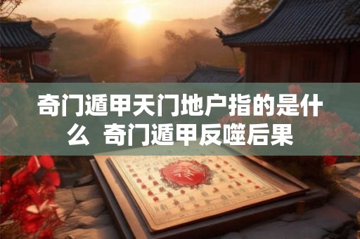 奇门遁甲天门地户指的是什么  奇门遁甲反噬后果