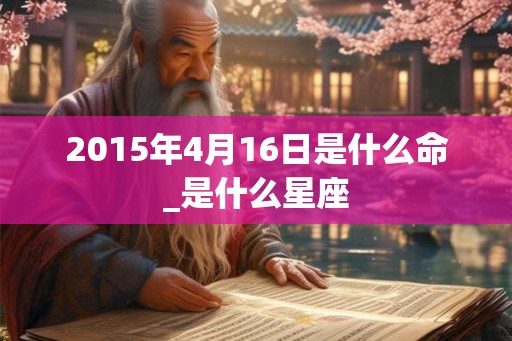 2015年4月16日是什么命_是什么星座