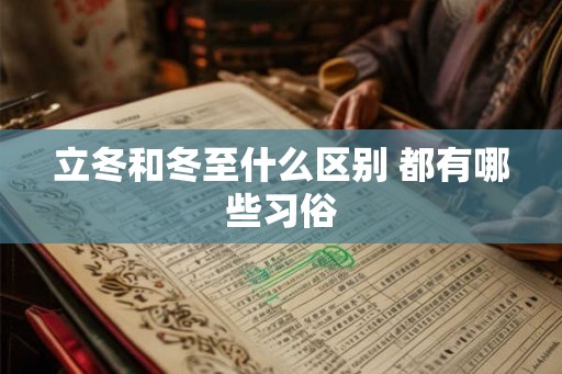 立冬和冬至什么区别 都有哪些习俗 立冬和冬至什么区别 都有哪些习俗
