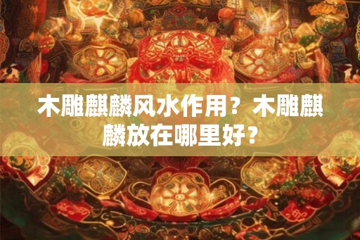 木雕麒麟风水作用？木雕麒麟放在哪里好？