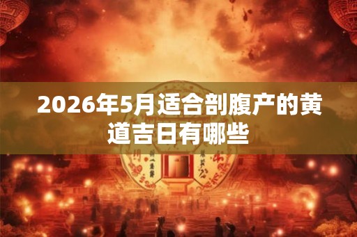 2026年5月适合剖腹产的黄道吉日有哪些
