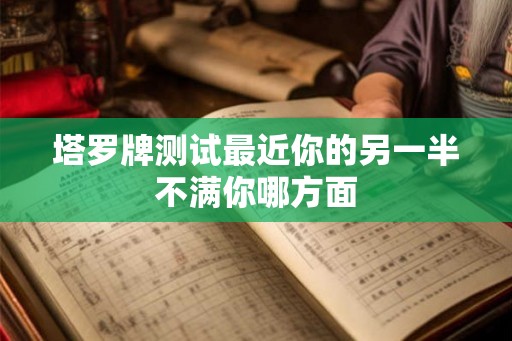 塔罗牌测试最近你的另一半不满你哪方面