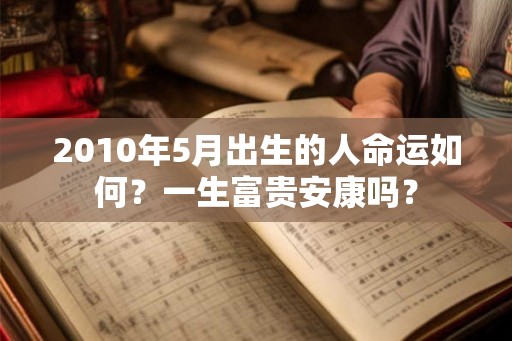 2010年5月出生的人命运如何？一生富贵安康吗？