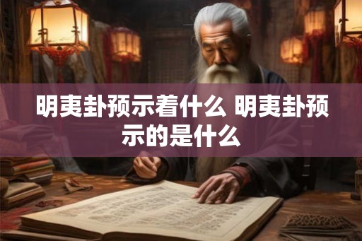 明夷卦预示着什么 明夷卦预示的是什么