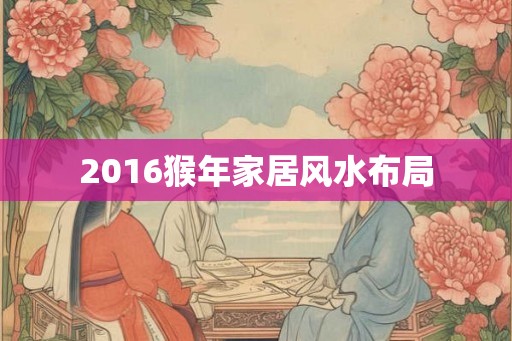 2016猴年家居风水布局