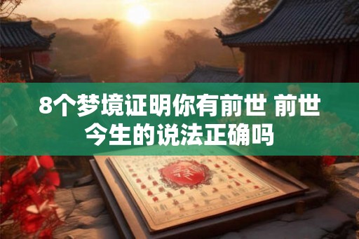 8个梦境证明你有前世 前世今生的说法正确吗 8个梦境证明你有前世 前世今生的说法正确吗