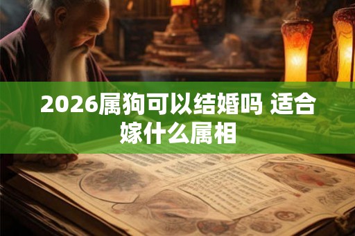 2026属狗可以结婚吗 适合嫁什么属相