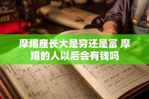 摩羯座长大是穷还是富 摩羯的人以后会有钱吗 摩羯座长大是穷还是富 摩羯的人以后会有钱吗