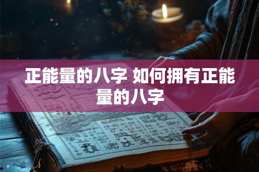 正能量的八字 如何拥有正能量的八字 正能量的八字 如何拥有正能量的八字