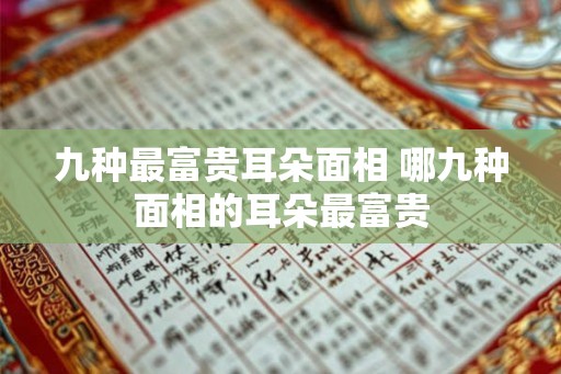 九种最富贵耳朵面相 哪九种面相的耳朵最富贵