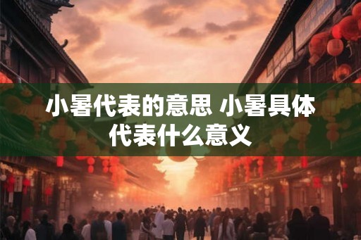 小暑代表的意思 小暑具体代表什么意义 小暑代表的意思 小暑具体代表什么意义